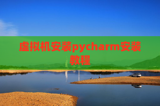虚拟机安装pycharm安装教程 虚拟机安装pycharm安装教程